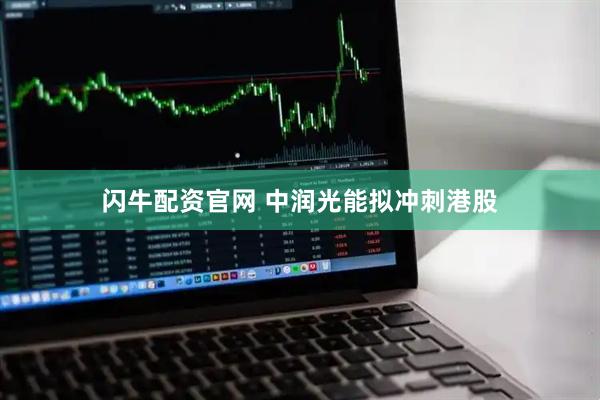 闪牛配资官网 中润光能拟冲刺港股