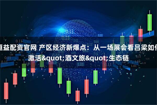 恒益配资官网 产区经济新爆点：从一场展会看吕梁如何激活&quot;酒文旅&quot;生态链