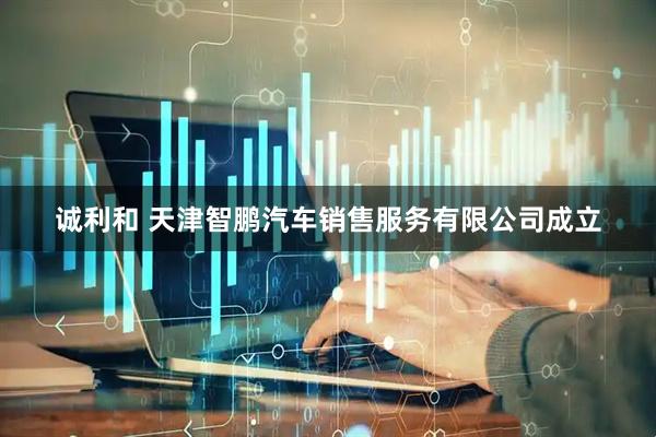 诚利和 天津智鹏汽车销售服务有限公司成立