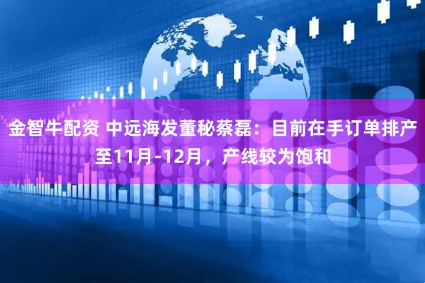 金智牛配资 中远海发董秘蔡磊：目前在手订单排产至11月-12月，产线较为饱和