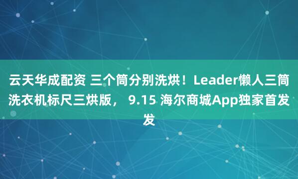 云天华成配资 三个筒分别洗烘！Leader懒人三筒洗衣机标尺三烘版， 9.15 海尔商城App独家首发